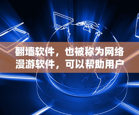 翻墙软件，也被称为网络漫游软件，可以帮助用户绕过网络防火墙，访问外部网站、社交媒体等。以下是几种免费翻墙软件的下载方法和安装步骤