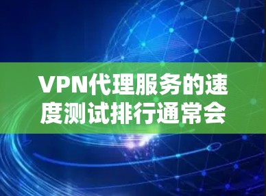 VPN代理服务的速度测试排行通常会考虑以下几个因素，包括但不限于