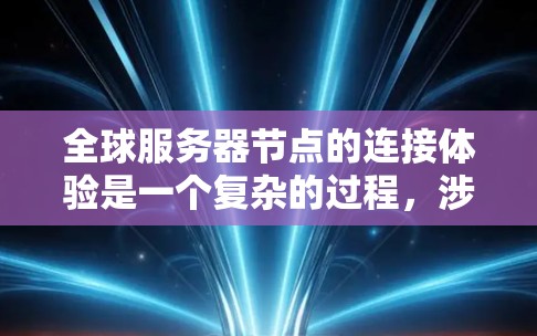 全球服务器节点的连接体验是一个复杂的过程，涉及多个因素的综合考量。以下是一个结构化的总结，帮助理解这一概念及其影响