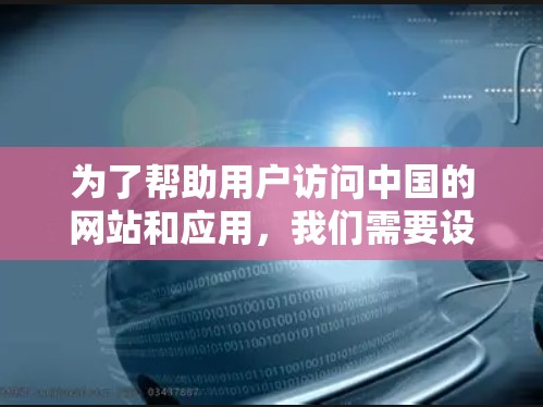 为了帮助用户访问中国的网站和应用，我们需要设计一个全面且灵活的解决方案，考虑到用户的不同角色和需求。以下是一个结构化的解决方案指南