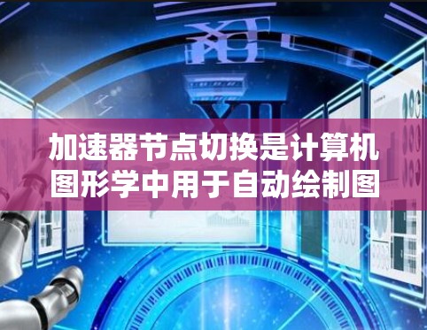 加速器节点切换是计算机图形学中用于自动绘制图形的常见操作，它在提升效率方面非常有用。以下是一个详细的指南，帮助你更好地理解和应用加速器节点切换
