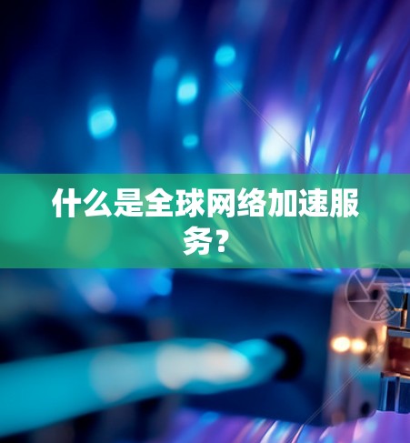 什么是全球网络加速服务？