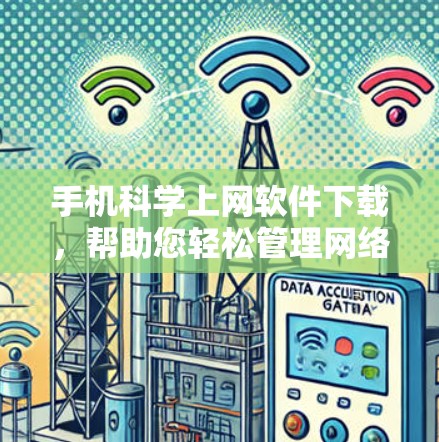 手机科学上网软件下载，帮助您轻松管理网络和数据的高效工具