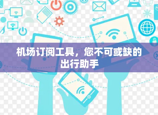 机场订阅工具，您不可或缺的出行助手