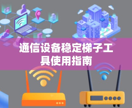 通信设备稳定梯子工具使用指南