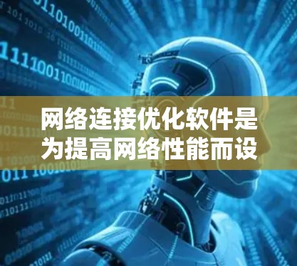 网络连接优化软件是为提高网络性能而设计的工具，用户可以根据自身网络环境选择合适的软件。以下是详细介绍