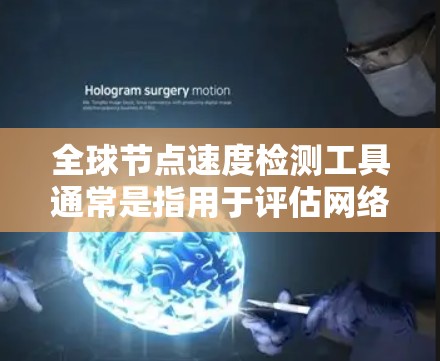 全球节点速度检测工具通常是指用于评估网络中节点之间的连接速度和稳定性工具。这些工具可以检测节点之间的带宽、延迟、流量以及网络的安全性。以下是一些常见的全球节点速度检测工具及其特点