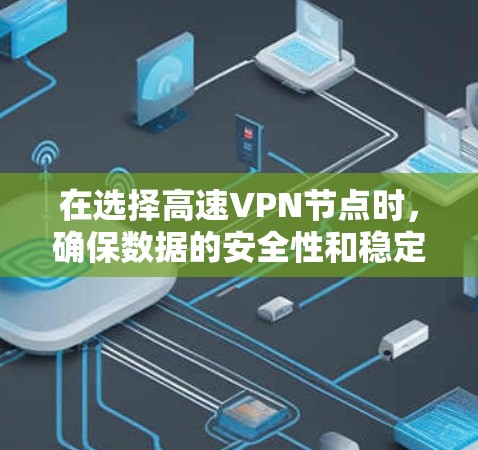 在选择高速VPN节点时，确保数据的安全性和稳定性是非常重要的。以下是一个详细且结构化的指南，帮助您有效地选择和使用高速VPN服务