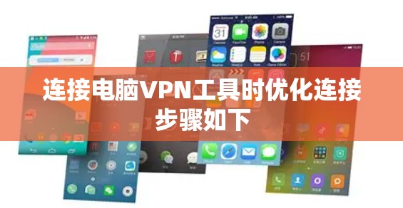 连接电脑VPN工具时优化连接步骤如下