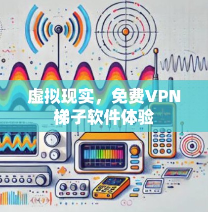 虚拟现实，免费VPN梯子软件体验