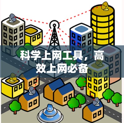 科学上网工具,高效上网必备 科学上网工具,高效上网必备