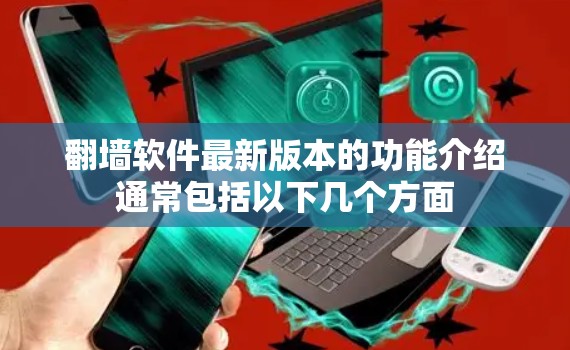 翻墙软件最新版本的功能介绍通常包括以下几个方面