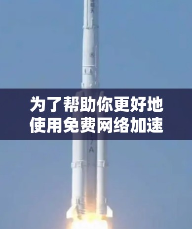 为了帮助你更好地使用免费网络加速器,以下是一些关键步骤和建议 为了帮助你更好地使用免费网络加速器,以下是一些关键步骤和建议