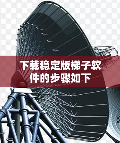 下载稳定版梯子软件的步骤如下