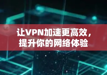 让VPN加速更高效，提升你的网络体验