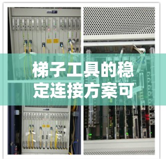 梯子工具的稳定连接方案可以按照以下步骤进行设计，确保其在使用过程中稳定且耐用