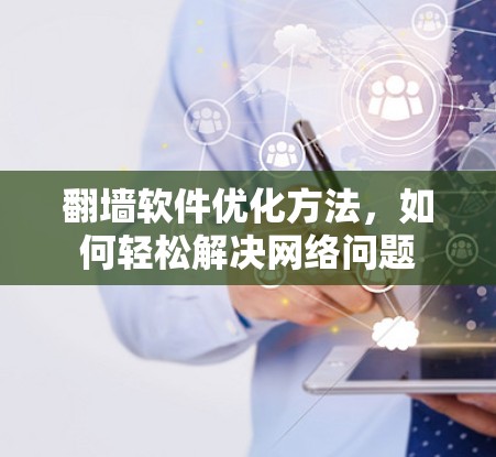 翻墙软件优化方法，如何轻松解决网络问题