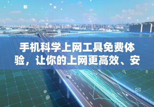 手机科学上网工具免费体验，让你的上网更高效、安全的解决方案