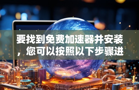 要找到免费加速器并安装，您可以按照以下步骤进行