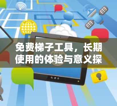 免费梯子工具，长期使用的体验与意义探索