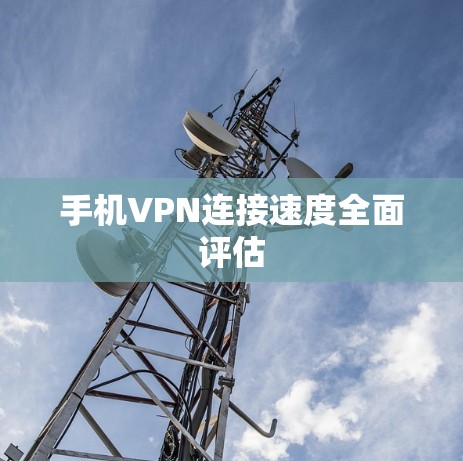 手机VPN连接速度全面评估