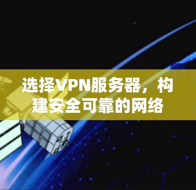选择VPN服务器，构建安全可靠的网络
