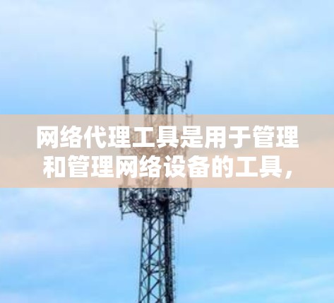 网络代理工具是用于管理和管理网络设备的工具，包括防火墙、反式防火墙、流量控制工具等。以下是对这些工具的详细介绍和使用技巧