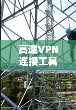 高速VPN连接工具，安全可靠，适合多种需求