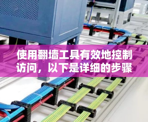 使用翻墙工具有效地控制访问，以下是详细的步骤指南