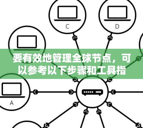 要有效地管理全球节点，可以参考以下步骤和工具指南