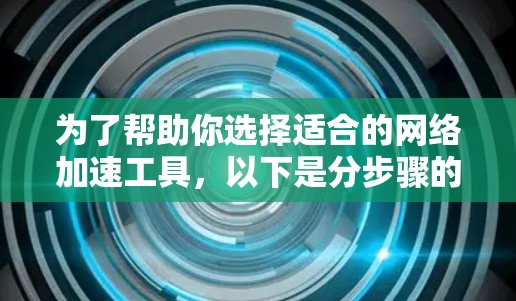 为了帮助你选择适合的网络加速工具，以下是分步骤的推荐