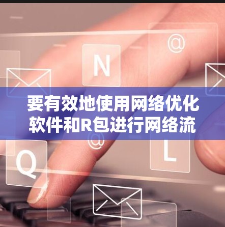 要有效地使用网络优化软件和R包进行网络流量优化，可以按照以下步骤进行