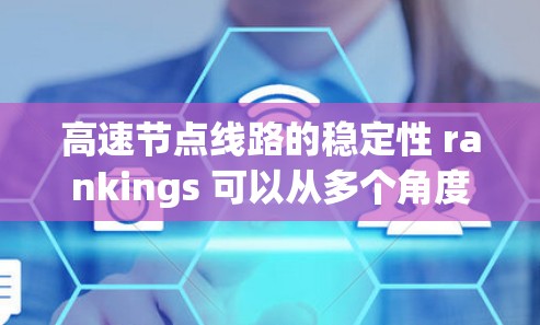 高速节点线路的稳定性 rankings 可以从多个角度进行评估，包括运行时稳定性、维护质量、维护频率、经济性等因素。以下是一些综合考虑的关键因素和可能的排序结果