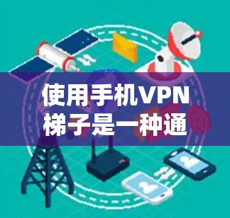 使用手机VPN梯子是一种通过设置和管理多个VPN服务器来保护个人或企业网络的重要技术。以下是详细的使用步骤和注意事项