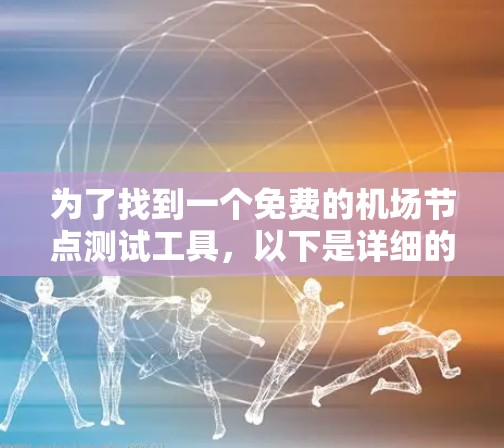 为了找到一个免费的机场节点测试工具，以下是详细的分析和推荐