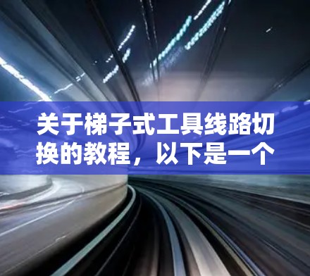 关于梯子式工具线路切换的教程，以下是一个有条理的指南，涵盖安装、维护和线路切换的步骤和方法
