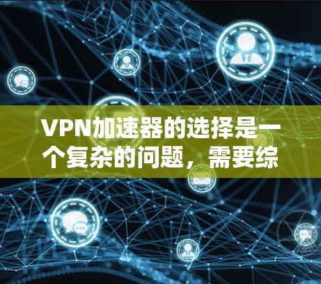 VPN加速器的选择是一个复杂的问题，需要综合考虑多种因素。以下是一个结构化的分析，帮助用户做出明智的选择