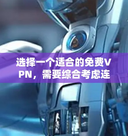 选择一个适合的免费VPN，需要综合考虑连接速度、安全性、使用方式以及用户的生命安全。以下是一个分步指南，帮助你做出明智的选择