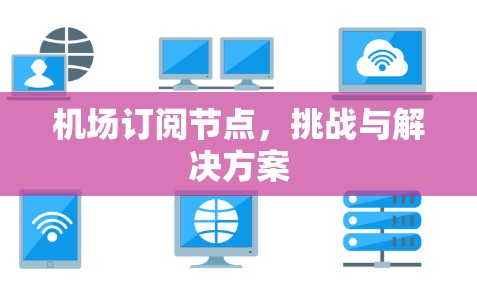 机场订阅节点，挑战与解决方案