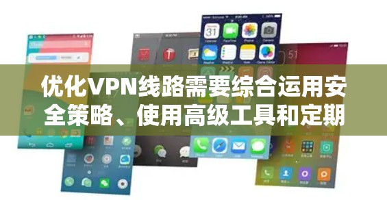 优化VPN线路需要综合运用安全策略、使用高级工具和定期维护来提升安全性。以下是优化VPN线路的详细技巧