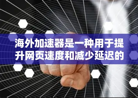 海外加速器是一种用于提升网页速度和减少延迟的工具，主要通过模拟真实网络环境来测试和优化网络连接。以下是对海外加速器速度的评测和解答