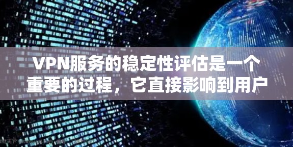VPN服务的稳定性评估是一个重要的过程，它直接影响到用户在网络环境中的可靠性和安全。以下是一些评估VPN服务稳定性的关键指标和方法