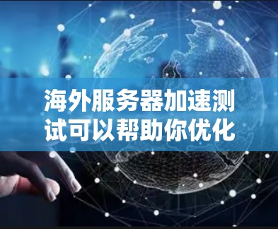 海外服务器加速测试可以帮助你优化服务器性能，确保在海外运行时能够高效工作。以下是一些步骤和建议，帮助你进行海外服务器加速测试
