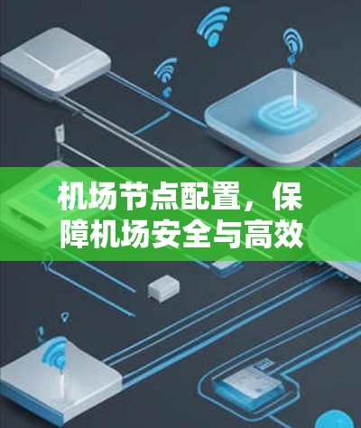 机场节点配置，保障机场安全与高效运行的关键技术