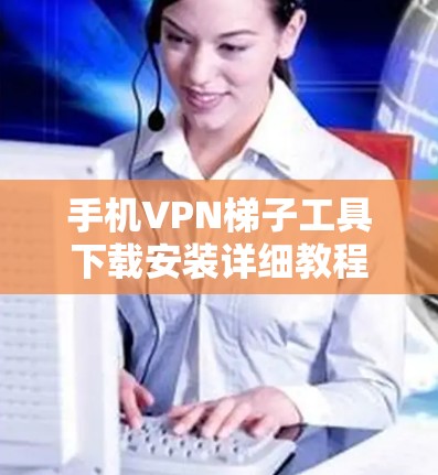 手机VPN梯子工具下载安装详细教程