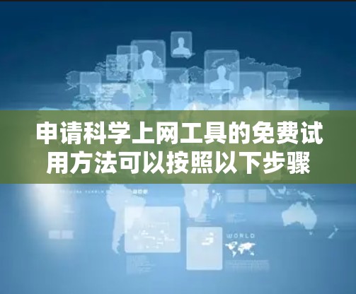 申请科学上网工具的免费试用方法可以按照以下步骤来进行
