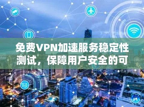 免费VPN加速服务稳定性测试，保障用户安全的可靠选择