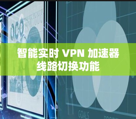 智能实时 VPN 加速器线路切换功能