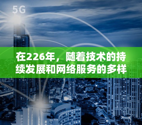 在226年，随着技术的持续发展和网络服务的多样化，选择一个适合自己的VPN软件至关重要。以下是一个226年热门VPN软件排行榜推荐，涵盖多种模式和安全性，帮助用户更好地选择