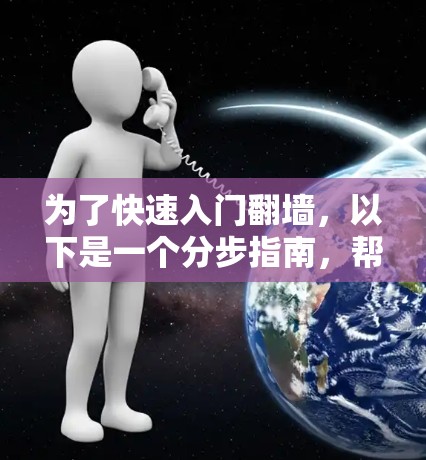 为了快速入门翻墙，以下是一个分步指南，帮助你逐步掌握基本使用方法